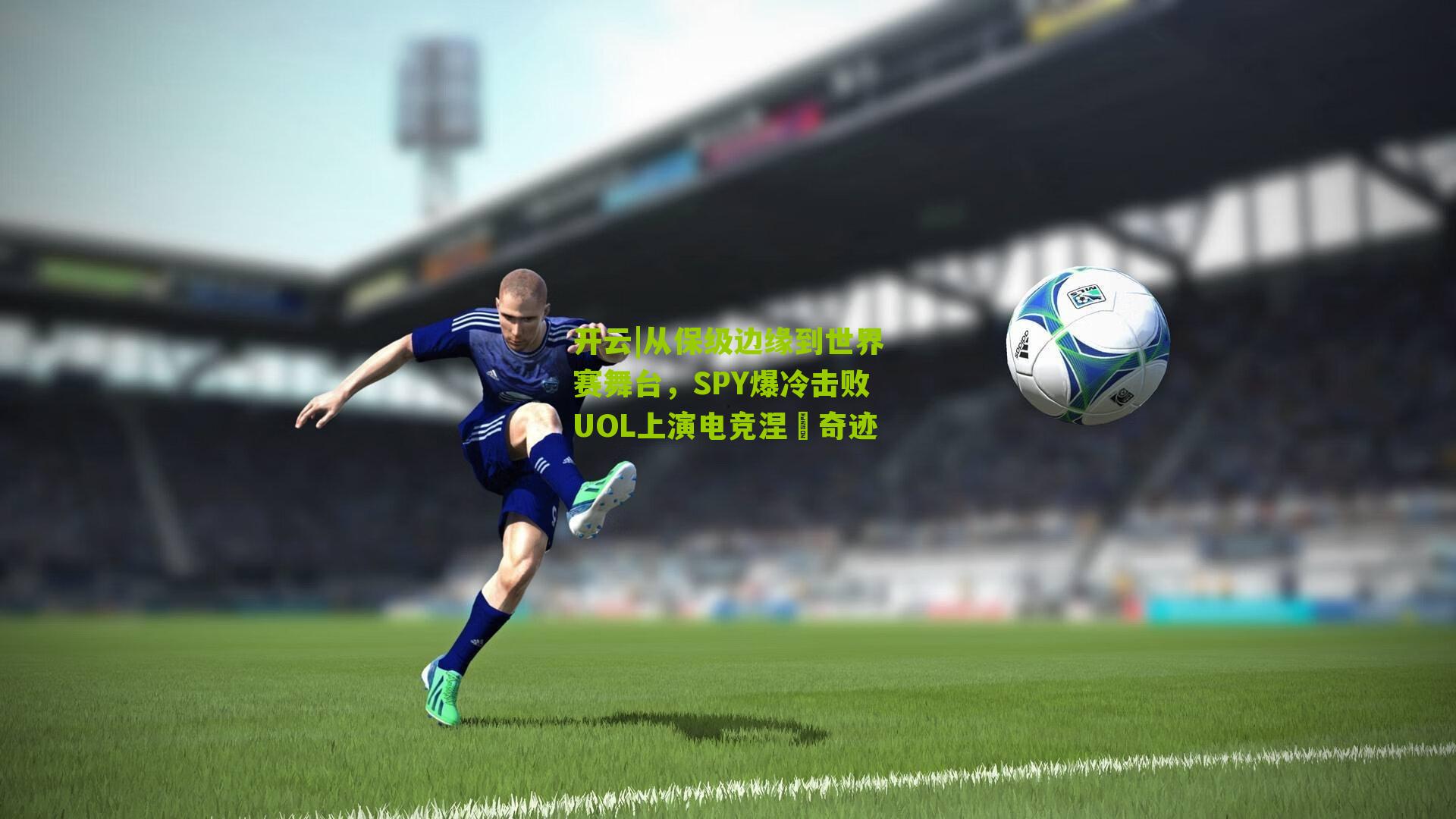 开云|从保级边缘到世界赛舞台，SPY爆冷击败UOL上演电竞涅槃奇迹