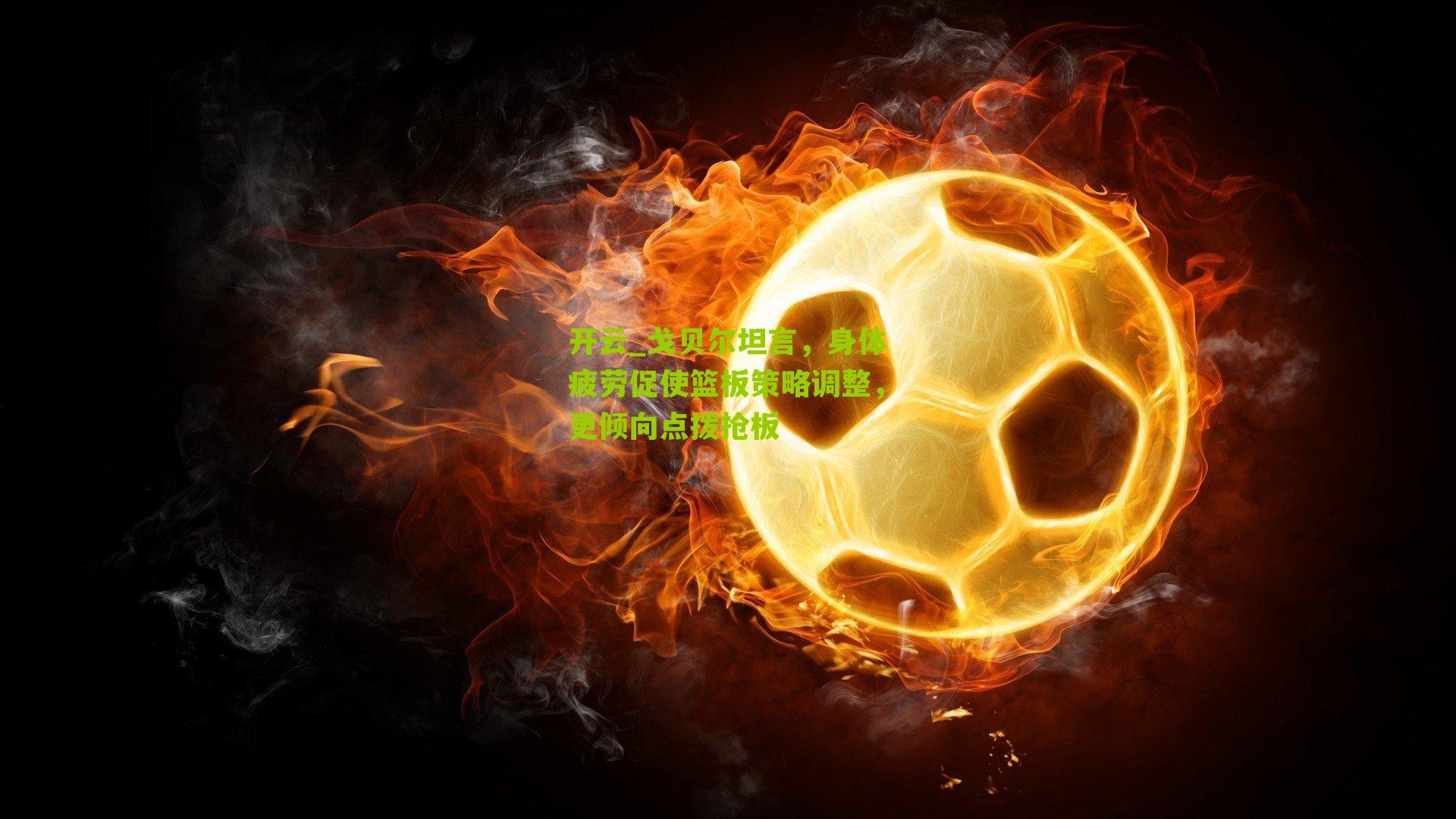 开云_戈贝尔坦言，身体疲劳促使篮板策略调整，更倾向点拨抢板