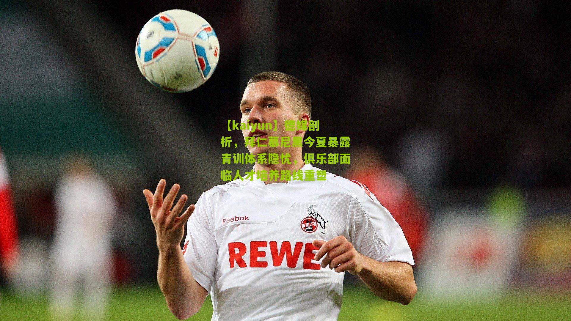 【kaiyun】德媒剖析，拜仁慕尼黑今夏暴露青训体系隐忧，俱乐部面临人才培养路线重塑