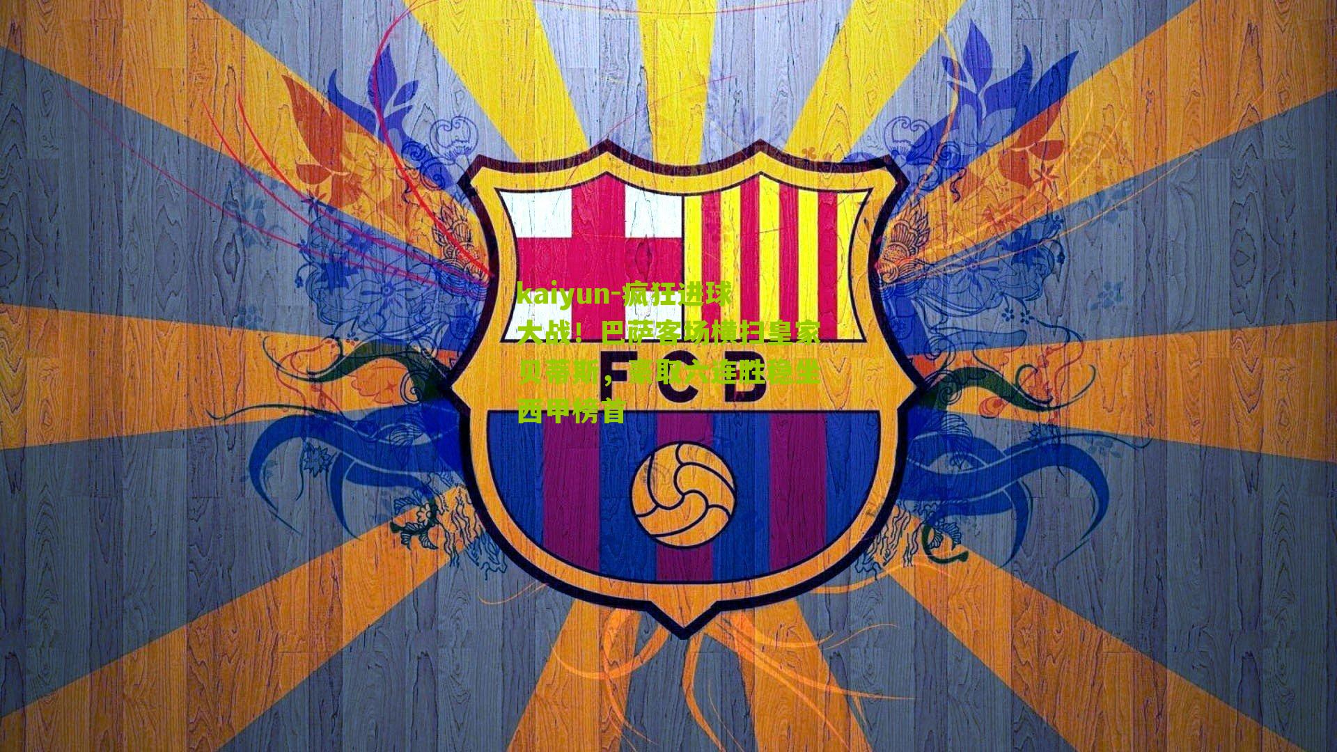 kaiyun-疯狂进球大战！巴萨客场横扫皇家贝蒂斯，豪取六连胜稳坐西甲榜首