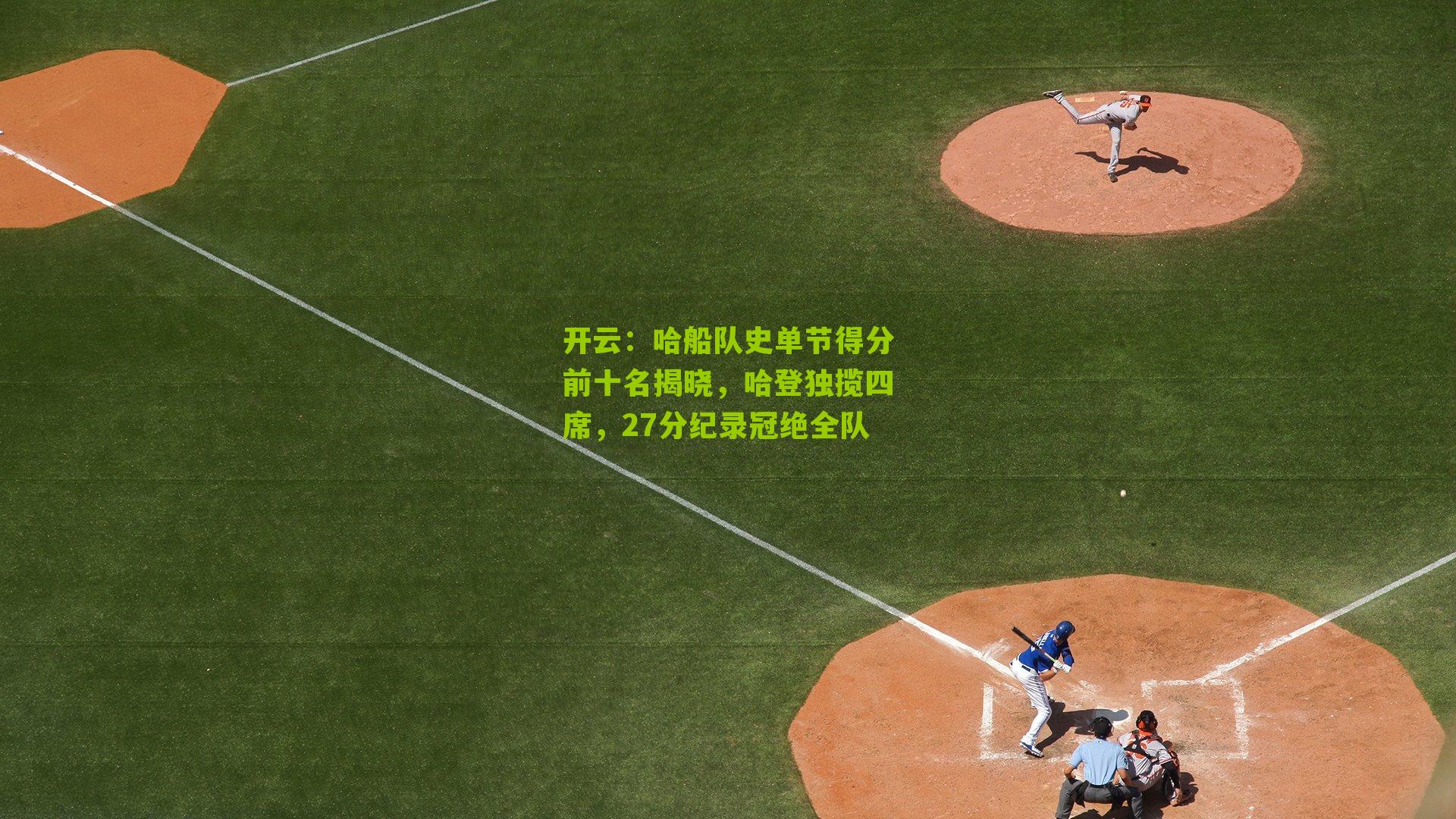 开云：哈船队史单节得分前十名揭晓，哈登独揽四席，27分纪录冠绝全队