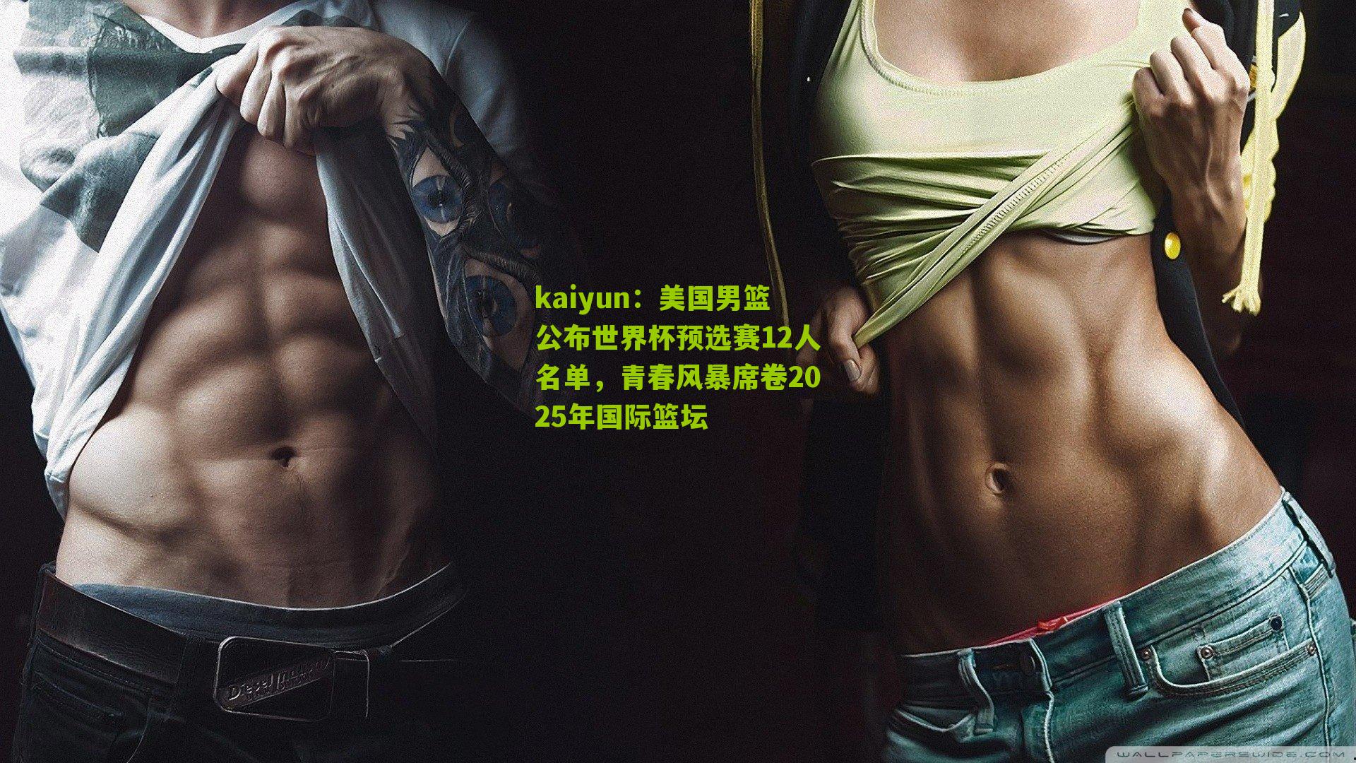kaiyun：美国男篮公布世界杯预选赛12人名单，青春风暴席卷2025年国际篮坛
