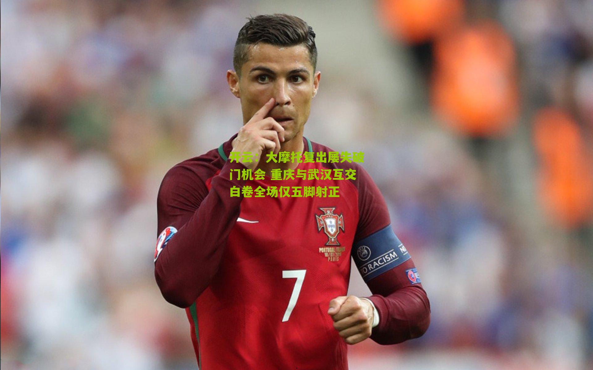 开云：大摩托复出屡失破门机会 重庆与武汉互交白卷全场仅五脚射正