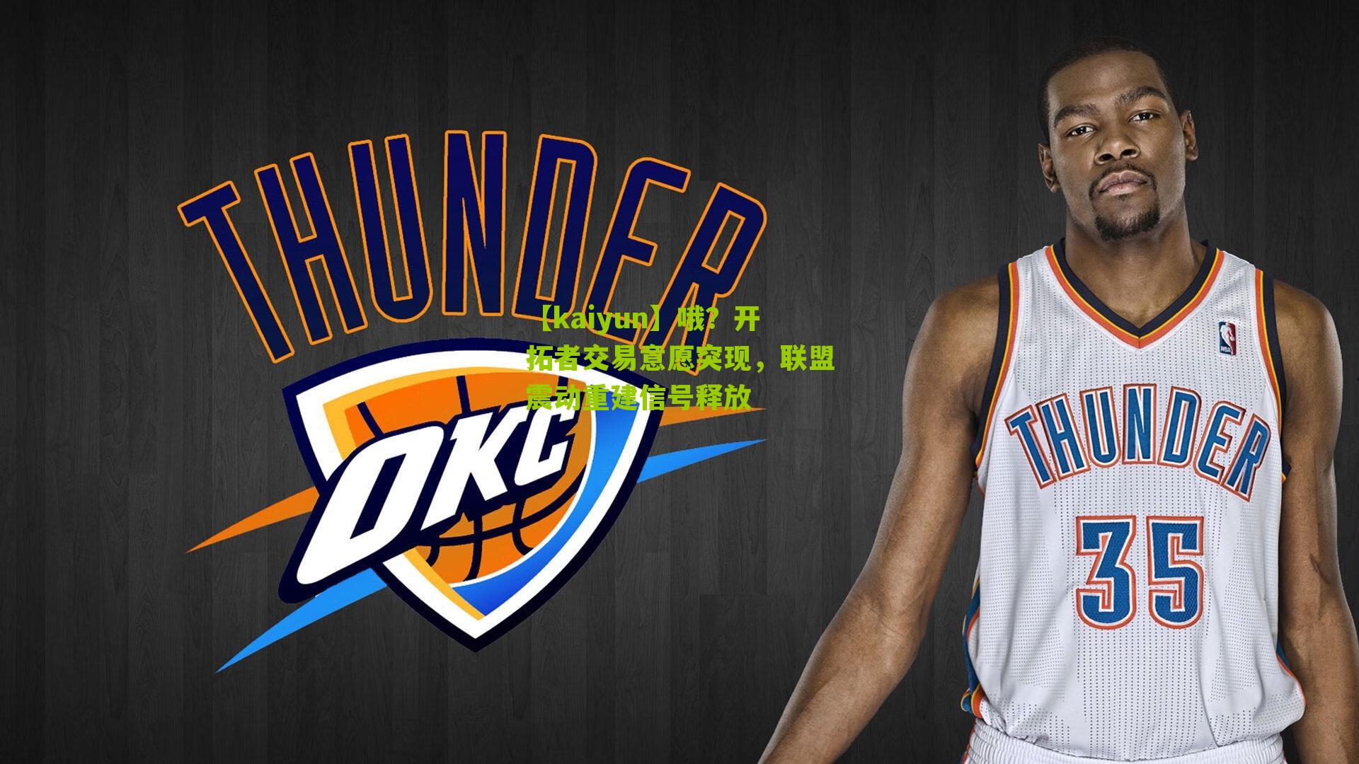 【kaiyun】哦？开拓者交易意愿突现，联盟震动重建信号释放