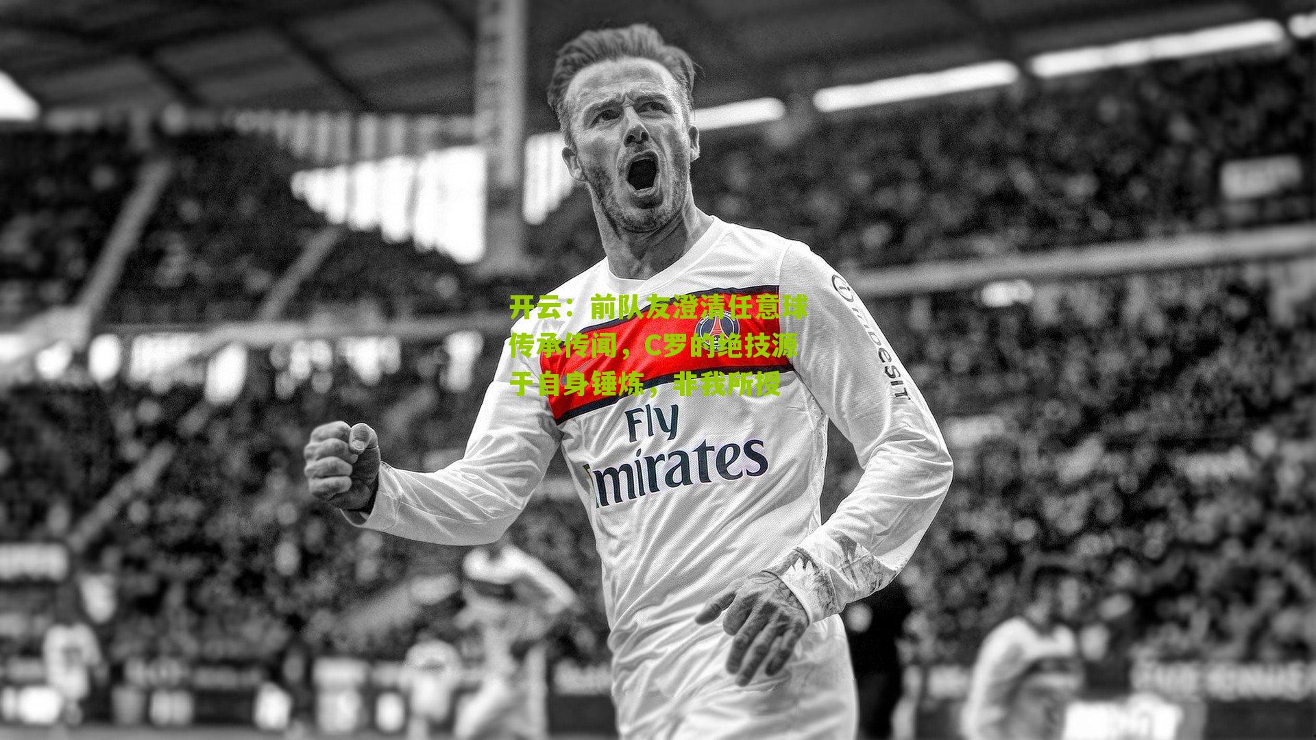 开云：前队友澄清任意球传承传闻，C罗的绝技源于自身锤炼，非我所授