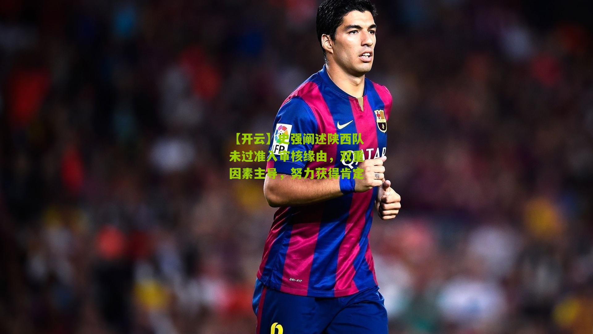 史强阐述陕西队未过准入审核缘由，双重因素主导，努力获得肯定