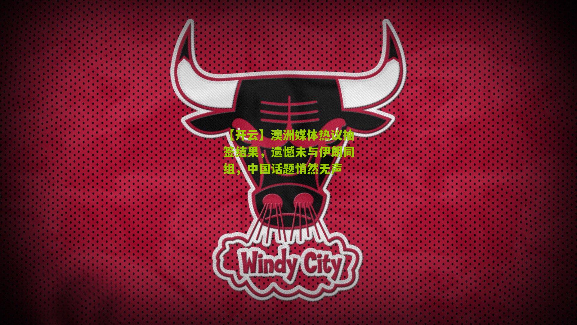 【开云】澳洲媒体热议抽签结果，遗憾未与伊朗同组，中国话题悄然无声