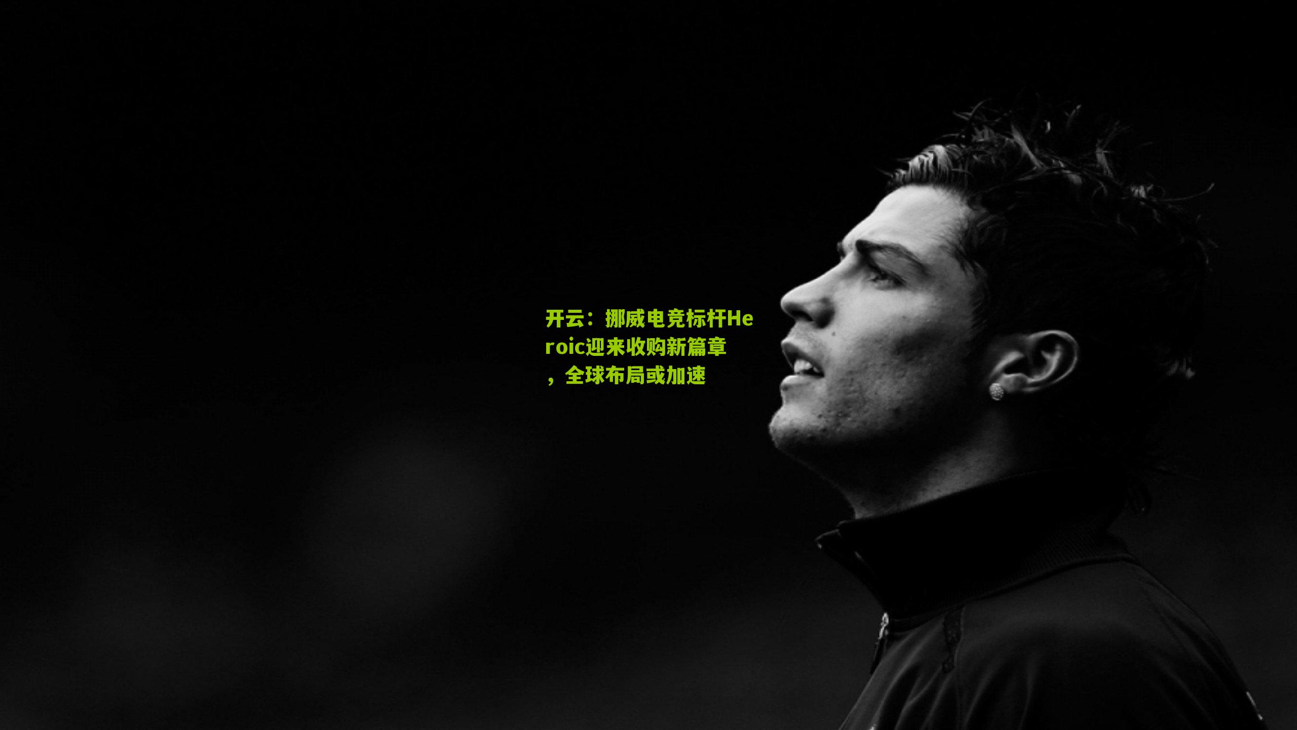 挪威电竞标杆Heroic迎来收购新篇章，全球布局或加速