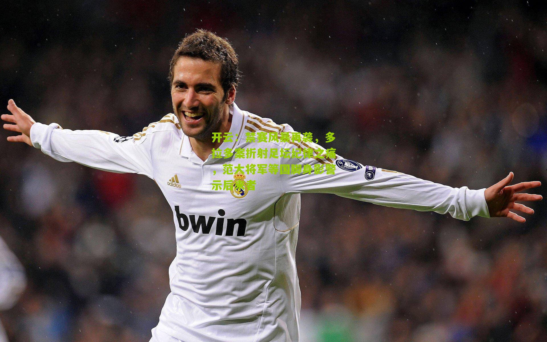 禁赛风暴再袭，多拉多案折射足坛纪律之痛，范大将军等国脚身影警示后来者